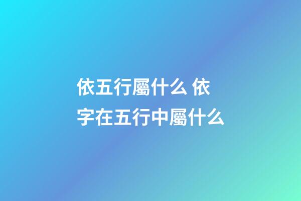 依五行屬什么 依字在五行中屬什么